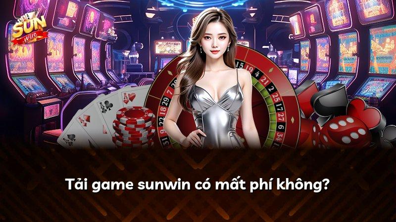 Tải game sunwin có mất phí không?
